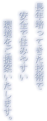 長年培ってきた技術で安全で住みやすい環境をご提案いたします。